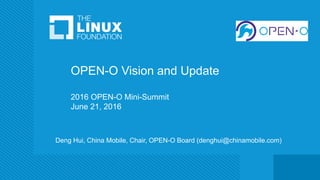 OPEN-O Vision and Update
2016 OPEN-O Mini-Summit
June 21, 2016
Deng Hui, China Mobile, Chair, OPEN-O Board (denghui@chinamobile.com)
 