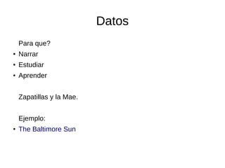 Datos
Para que?
●

Narrar

●

Estudiar

●

Aprender
Zapatillas y la Mae.
Ejemplo:

●

The Baltimore Sun

 
