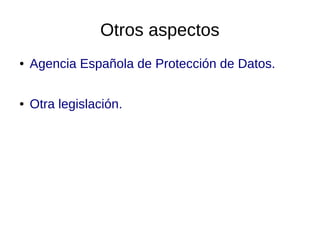 Otros aspectos
●

Agencia Española de Protección de Datos.

●

Otra legislación.

 