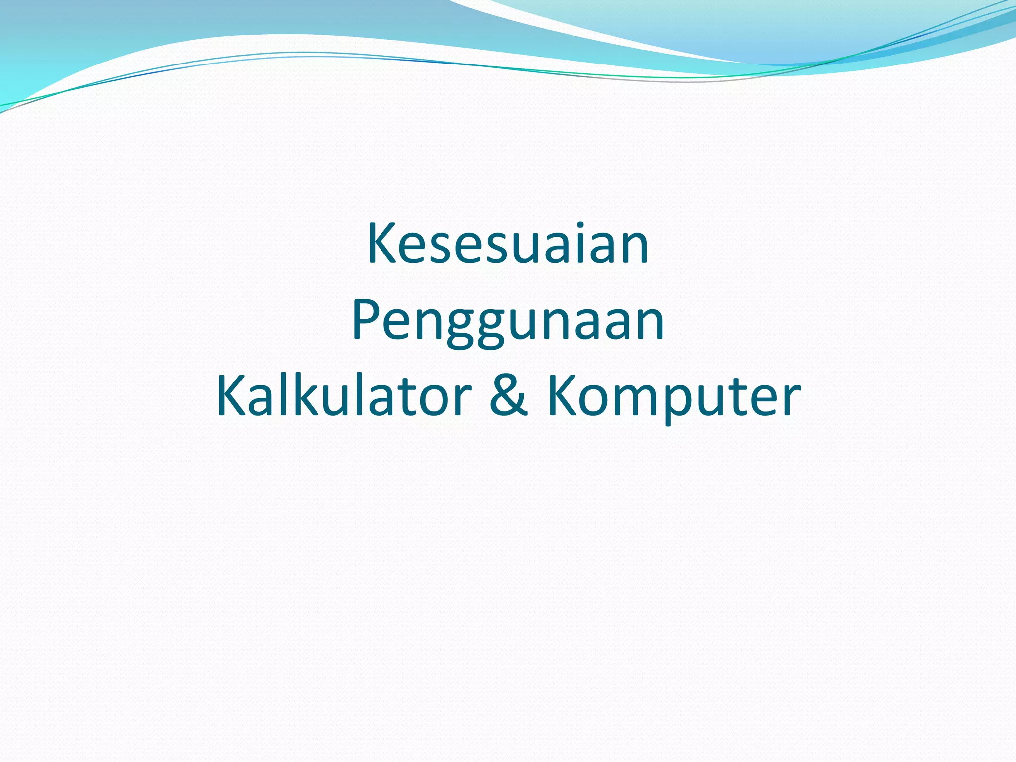 Kesesuaian
     Penggunaan
Kalkulator & Komputer
 