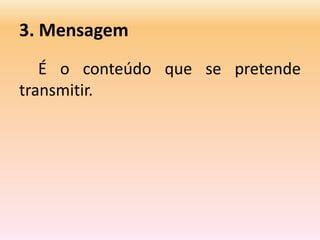 3. Mensagem
É o conteúdo que se pretende
transmitir.
 