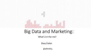 Big Data and Marketing:
What’s in it for me?
Davy Cielen
 