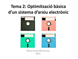 Tema 2: Optimització bàsica
d’un sistema d’arxiu electrònic
Marta Costa Montmany
2015
 