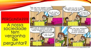 PERGUNTA???
A nossa
sociedade
tem
vergonha
de
perguntar?
 