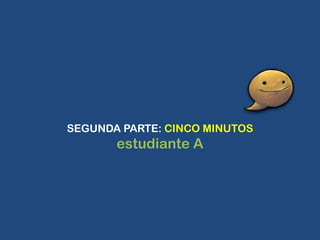 SEGUNDA PARTE: CINCO MINUTOS
       estudiante A
 