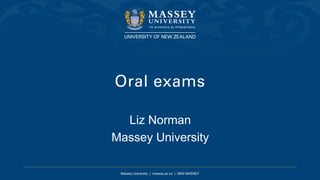 Massey University | massey.ac.nz | 0800 MASSEY
Oral exams
Liz Norman
Massey University
 