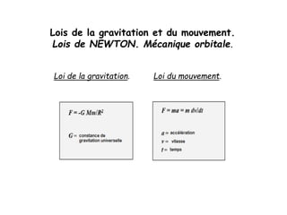 Lois de la gravitation et du mouvement.
Lois de NEWTON. Mécanique orbitale.
Loi de la gravitation. Loi du mouvement.
 