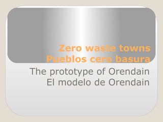 Zero waste towns
Pueblos cero basura
The prototype of Orendain
El modelo de Orendain
 