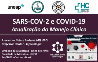 SARS-COV-2 e COVID-19
Atualização do Manejo Clínico
Alexandre Naime Barbosa MD, PhD
Professor Doutor - Infectologia
Simpósio de Atualização - Linha de Frente
Faculdade de Medicina - UNESP
Fev/2021 - On-Line - Brasil
 