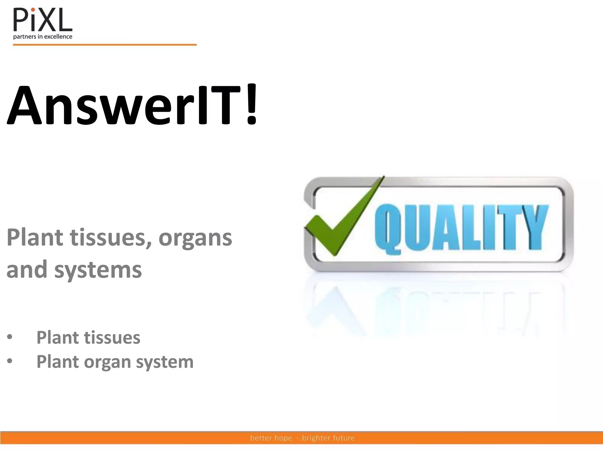 AnswerIT!
Plant tissues, organs
and systems
• Plant tissues
• Plant organ system
 