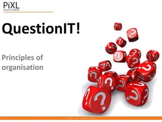 QuestionIT!
Principles of
organisation
 
