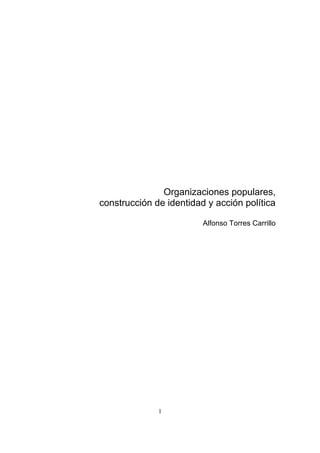 Organizaciones populares,
construcción de identidad y acción política

                         Alfonso Torres Carrillo




              1
 