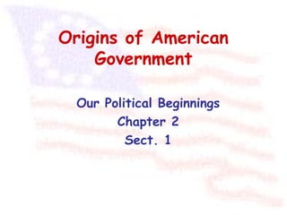 Origins of American
    Government

  Our Political Beginnings
        Chapter 2
          Sect. 1
 