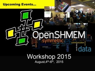 40 Preparing OpenSHMEM for Exascale
Upcoming Events…
Workshop 2015
August,4th-6th, 2015
 
