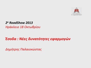 2ο RoadShow 2013
Ηράκλειο 18 Οκτωβρίου

Έσοδα : Νέες δυνατότητες εφαρμογών
Δημήτρης Παλαιοκώστας

 