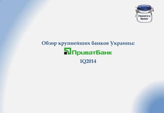Немного о
банках
Обзор крупнейших банков Украины:
IQ2014
 
