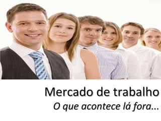 O que acontece no mundo lá fora...

   Mercado de trabalho
      O que acontece lá fora...
 
