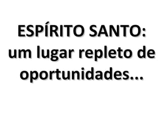 ESPÍRITO SANTO:
um lugar repleto de
 oportunidades...
 