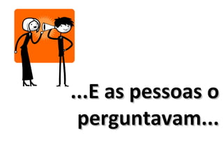...E as pessoas o
 perguntavam...
 