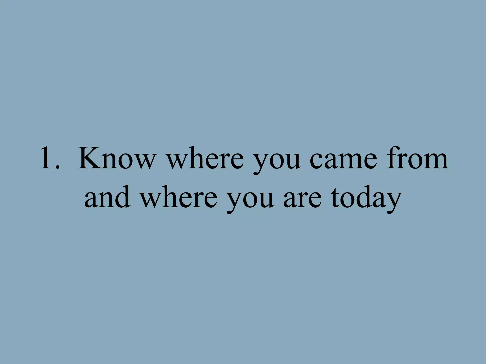 Know where you came from and where you are today 