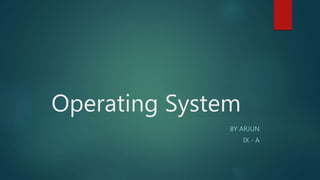 Operating System
BY ARJUN
IX - A
 
