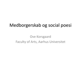 Medborgerskab og social poesi

            Ove Korsgaard
  Faculty of Arts, Aarhus Universitet
 