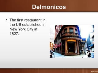 Delmonicos
• The first restaurant in
the US established in
New York City in
1827.
 