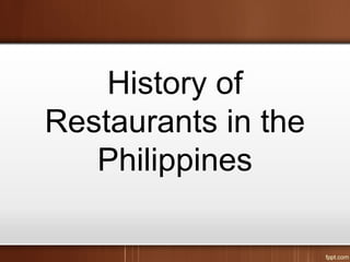 History of
Restaurants in the
Philippines
 