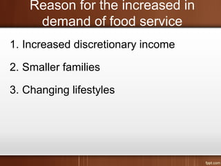 Reason for the increased in
demand of food service
1. Increased discretionary income
2. Smaller families
3. Changing lifestyles
 