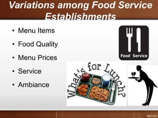 Variations among Food Service
Establishments
• Menu Items
• Food Quality
• Menu Prices
• Service
• Ambiance
 