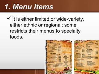 1. Menu Items
 It is either limited or wide-variety,
either ethnic or regional; some
restricts their menus to specialty
foods.
 