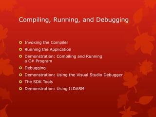 Compiling, Running, and Debugging
 Invoking the Compiler
 Running the Application
 Demonstration: Compiling and Running
a C# Program
 Debugging
 Demonstration: Using the Visual Studio Debugger
 The SDK Tools
 Demonstration: Using ILDASM
 