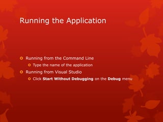 Running the Application
 Running from the Command Line
 Type the name of the application
 Running from Visual Studio
 Click Start Without Debugging on the Debug menu
 