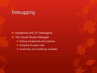 Debugging
 Exceptions and JIT Debugging
 The Visual Studio Debugger
 Setting breakpoints and watches
 Stepping through code
 Examining and modifying variables
 