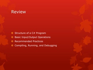 Review
 Structure of a C# Program
 Basic Input/Output Operations
 Recommended Practices
 Compiling, Running, and Debugging
 