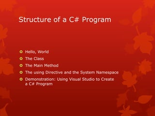 Structure of a C# Program
 Hello, World
 The Class
 The Main Method
 The using Directive and the System Namespace
 Demonstration: Using Visual Studio to Create
a C# Program
 