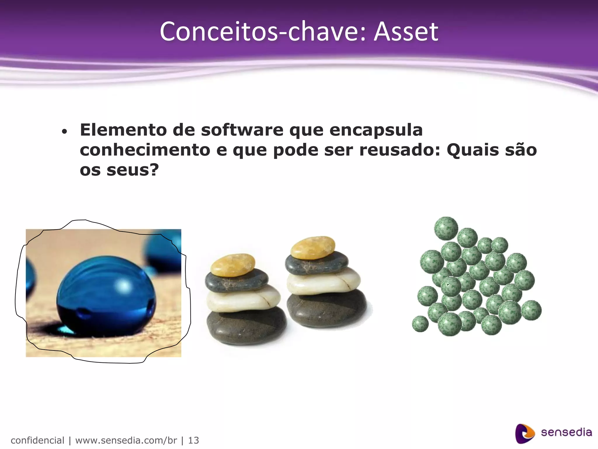 Conceitos-chave: Asset


          •   Elemento de software que encapsula
              conhecimento e que pode ser reusado: Quais são
              os seus?




confidencial | www.sensedia.com/br | 13
 