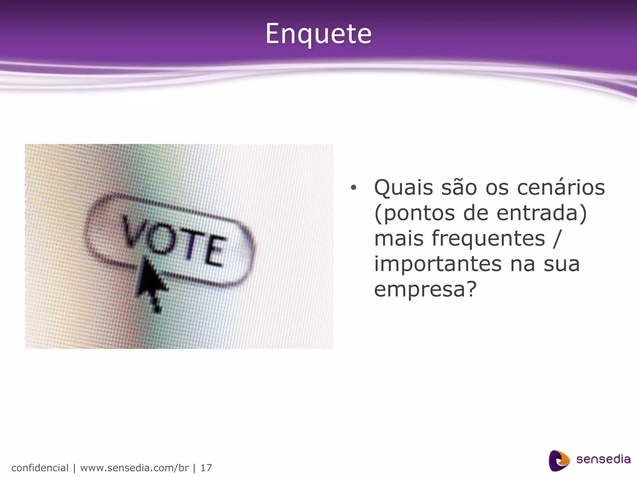 Enquete



                                               • Quais são os cenários
                                                 (pontos de entrada)
                                                 mais frequentes /
                                                 importantes na sua
                                                 empresa?




confidencial | www.sensedia.com/br | 17
 