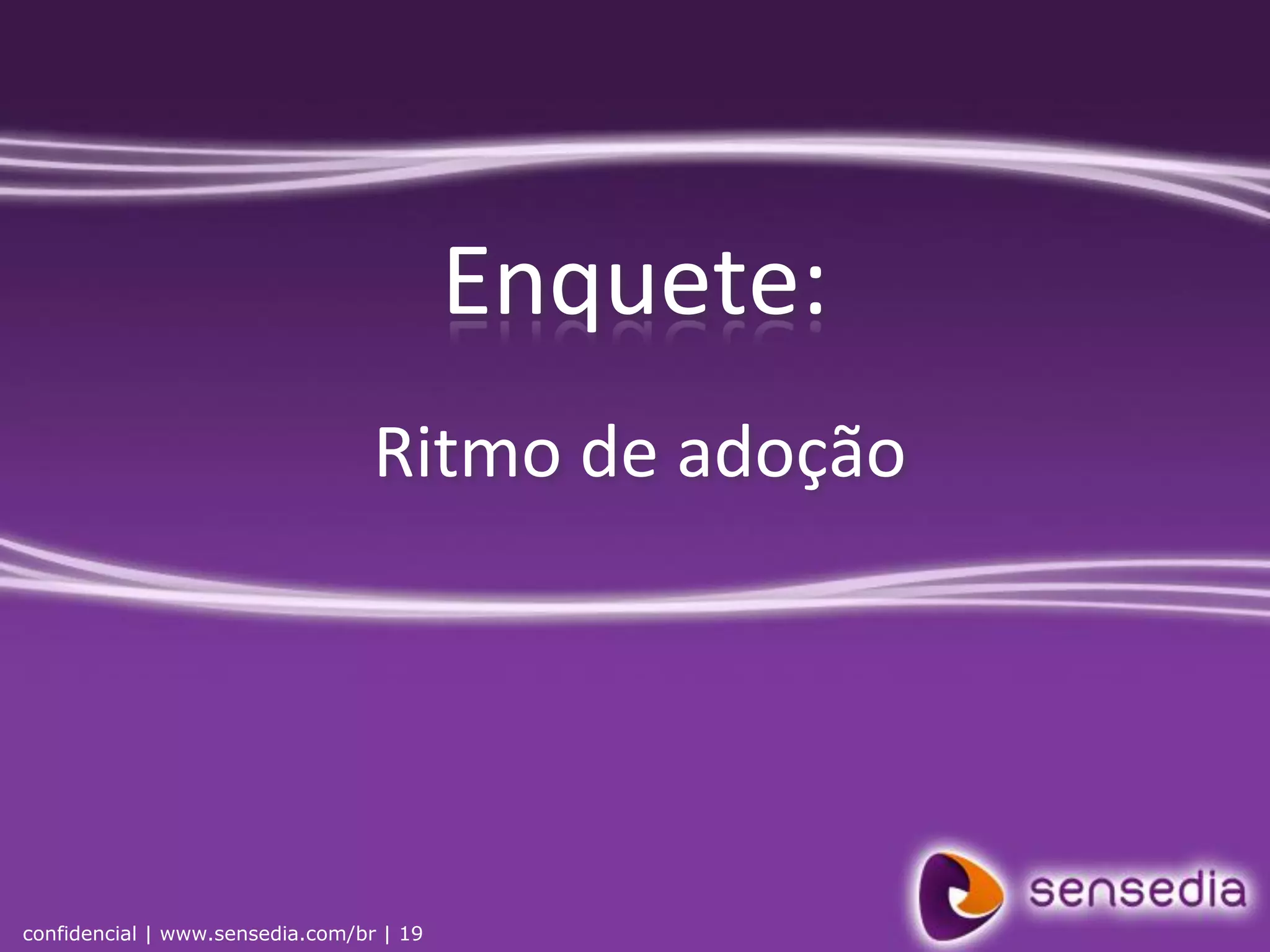 Enquete:
                                  Ritmo de adoção




confidencial | www.sensedia.com/br | 19
 