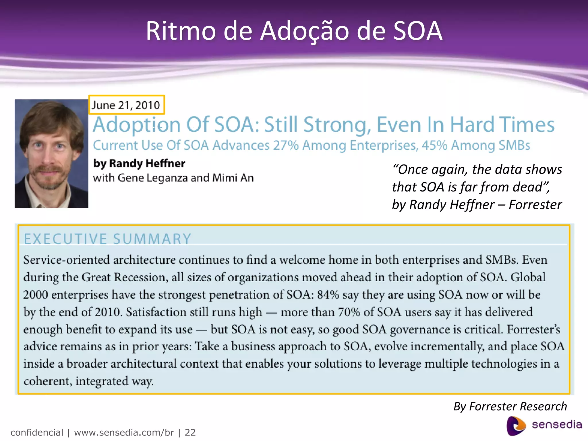 Ritmo de Adoção de SOA



                                              “Once again, the data shows
                                              that SOA is far from dead”,
                                              by Randy Heffner – Forrester




                                                        By Forrester Research
confidencial | www.sensedia.com/br | 22
 
