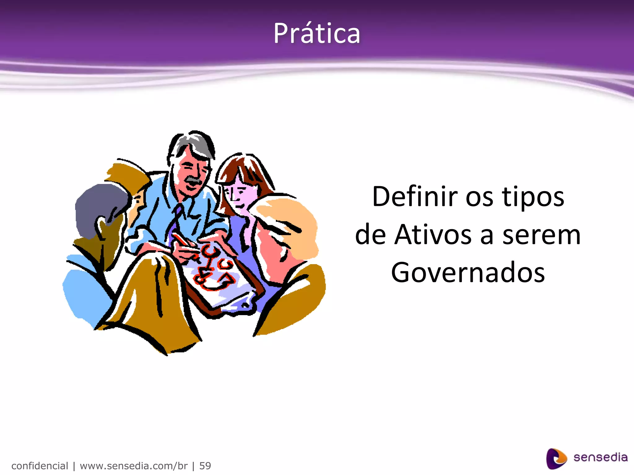 Prática




                                                 Definir os tipos
                                                de Ativos a serem
                                                   Governados




confidencial | www.sensedia.com/br | 59
 