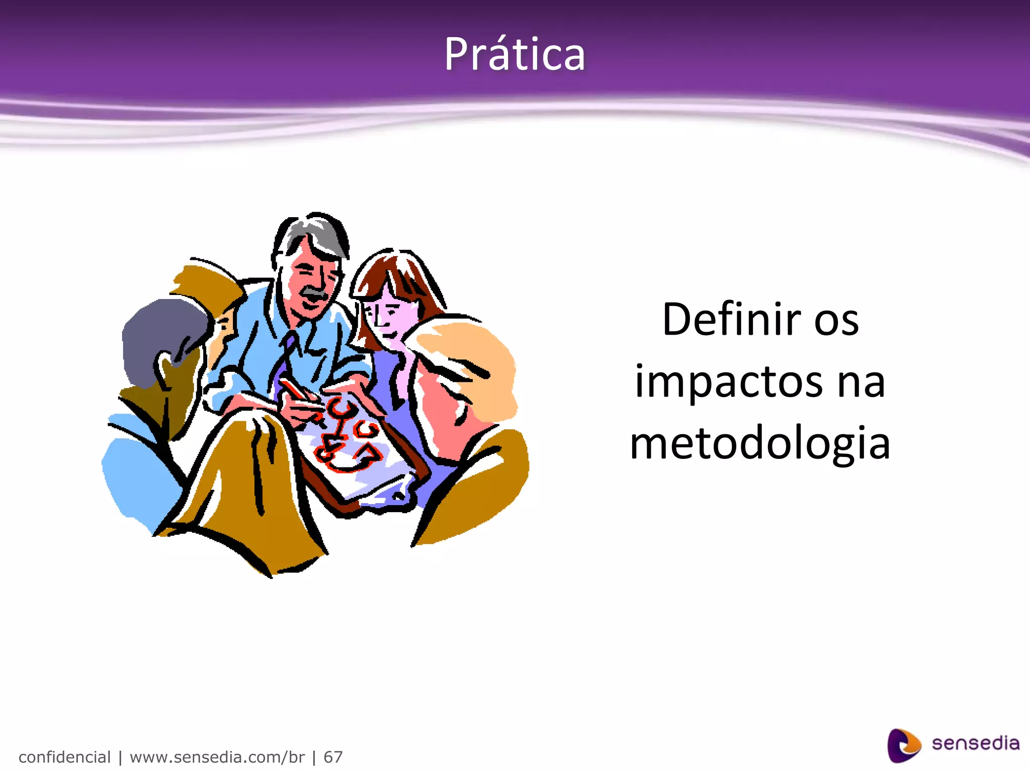 Prática




                                                     Definir os
                                                    impactos na
                                                    metodologia




confidencial | www.sensedia.com/br | 67
 