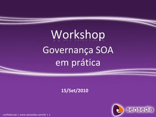 Workshop
                               Governança SOA
                                 em prática

                                          15/Set/2010



confidencial | www.sensedia.com/br | 1
 