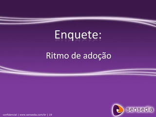 Enquete:
                                  Ritmo de adoção




confidencial | www.sensedia.com/br | 19
 