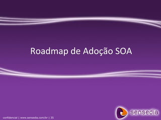 Roadmap de Adoção SOA




confidencial | www.sensedia.com/br | 35
 