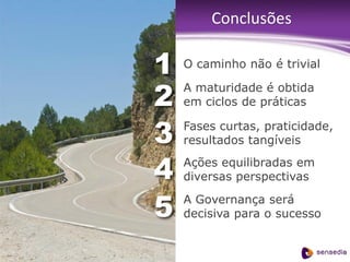 Conclusões

                                          1• O caminho não é trivial


                                          2• A maturidade é obtida
                                             em ciclos de práticas


                                          3• Fases curtas, praticidade,
                                             resultados tangíveis


                                          4•   Ações equilibradas em
                                               diversas perspectivas


                                          5• A Governança será
                                             decisiva para o sucesso


confidencial | www.sensedia.com/br | 76
 