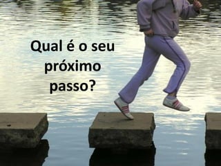 Qual é o seu
 próximo
  passo?
 