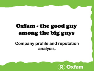 Oxfam - the good guy among the big guys Company profile and reputation analysis. 