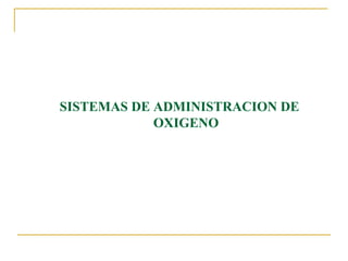 SISTEMAS DE ADMINISTRACION DE
            OXIGENO
 