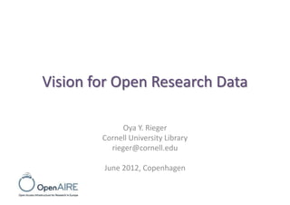 Vision for Open Research Data
Oya Y. Rieger
Cornell University Library
rieger@cornell.edu
June 2012, Copenhagen

 